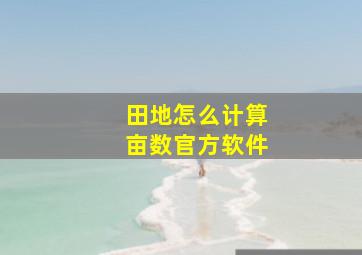 田地怎么计算亩数官方软件