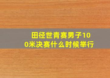 田径世青赛男子100米决赛什么时候举行