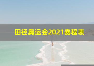 田径奥运会2021赛程表