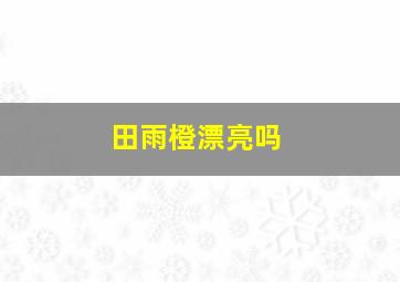 田雨橙漂亮吗