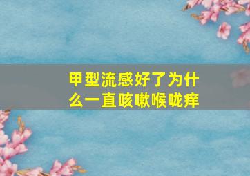 甲型流感好了为什么一直咳嗽喉咙痒