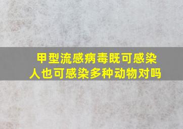 甲型流感病毒既可感染人也可感染多种动物对吗