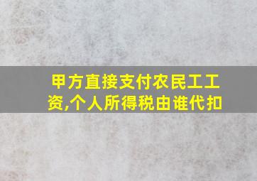 甲方直接支付农民工工资,个人所得税由谁代扣