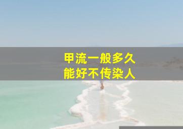 甲流一般多久能好不传染人