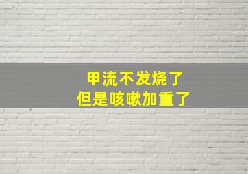 甲流不发烧了但是咳嗽加重了