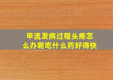 甲流发病过程头疼怎么办呢吃什么药好得快