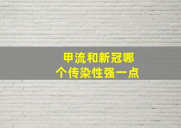 甲流和新冠哪个传染性强一点