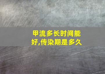 甲流多长时间能好,传染期是多久