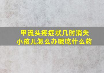 甲流头疼症状几时消失小孩儿怎么办呢吃什么药