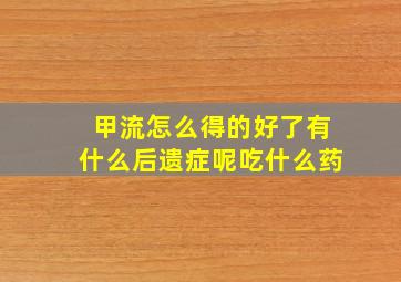 甲流怎么得的好了有什么后遗症呢吃什么药