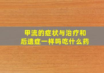 甲流的症状与治疗和后遗症一样吗吃什么药