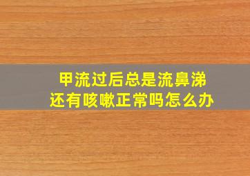 甲流过后总是流鼻涕还有咳嗽正常吗怎么办