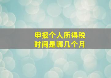 申报个人所得税时间是哪几个月