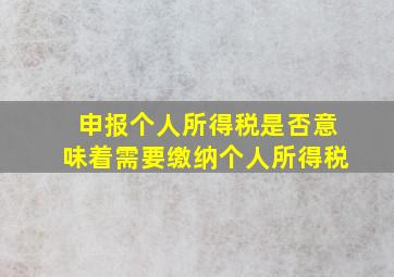 申报个人所得税是否意味着需要缴纳个人所得税