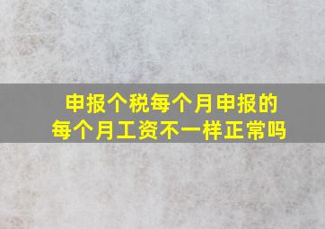 申报个税每个月申报的每个月工资不一样正常吗