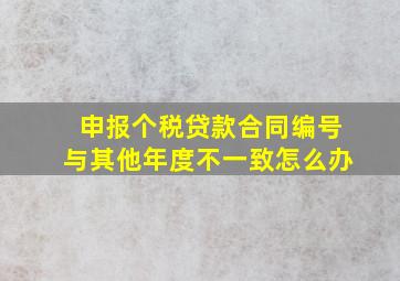 申报个税贷款合同编号与其他年度不一致怎么办