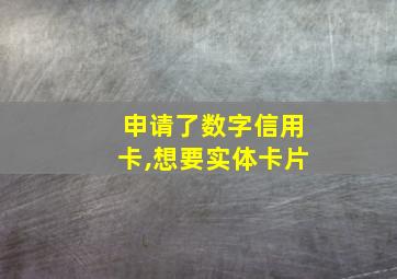 申请了数字信用卡,想要实体卡片