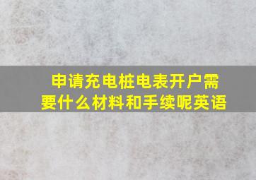 申请充电桩电表开户需要什么材料和手续呢英语