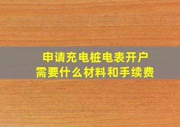 申请充电桩电表开户需要什么材料和手续费