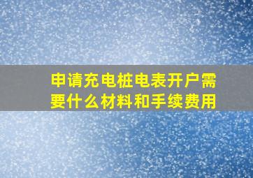 申请充电桩电表开户需要什么材料和手续费用