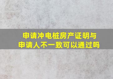 申请冲电桩房产证明与申请人不一致可以通过吗