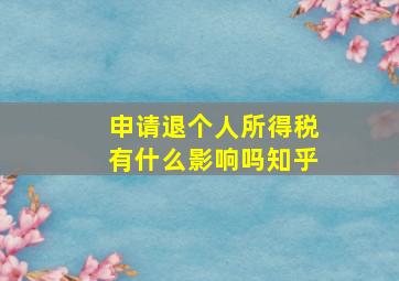 申请退个人所得税有什么影响吗知乎