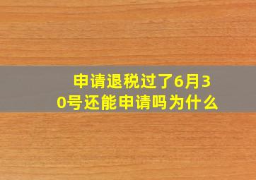 申请退税过了6月30号还能申请吗为什么