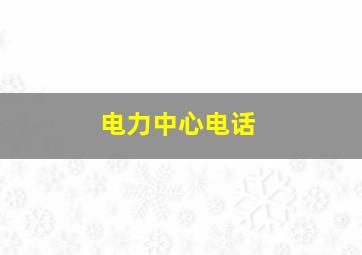 电力中心电话