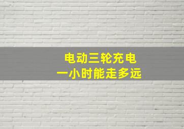 电动三轮充电一小时能走多远