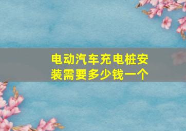 电动汽车充电桩安装需要多少钱一个