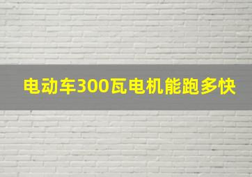 电动车300瓦电机能跑多快