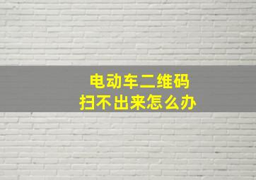 电动车二维码扫不出来怎么办