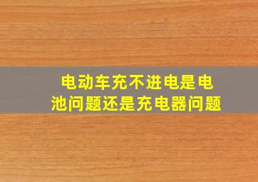 电动车充不进电是电池问题还是充电器问题