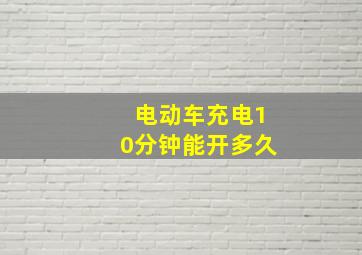 电动车充电10分钟能开多久