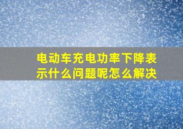 电动车充电功率下降表示什么问题呢怎么解决