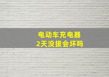 电动车充电器2天没拔会坏吗