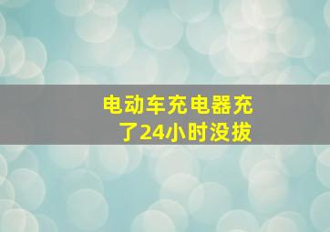 电动车充电器充了24小时没拔