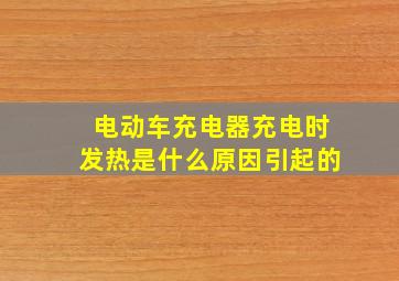 电动车充电器充电时发热是什么原因引起的