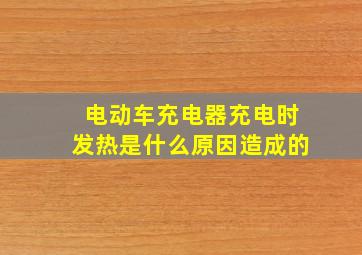 电动车充电器充电时发热是什么原因造成的