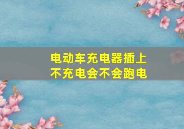 电动车充电器插上不充电会不会跑电