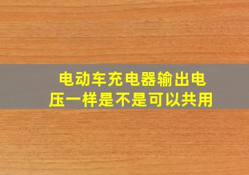 电动车充电器输出电压一样是不是可以共用