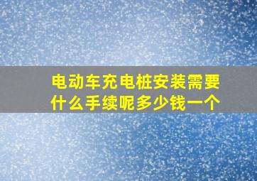 电动车充电桩安装需要什么手续呢多少钱一个