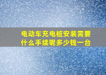 电动车充电桩安装需要什么手续呢多少钱一台