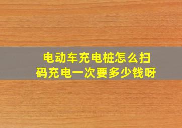 电动车充电桩怎么扫码充电一次要多少钱呀