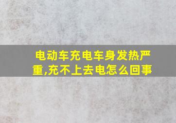 电动车充电车身发热严重,充不上去电怎么回事