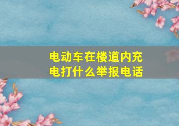 电动车在楼道内充电打什么举报电话