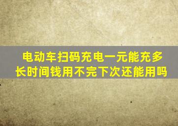 电动车扫码充电一元能充多长时间钱用不完下次还能用吗