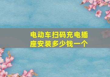 电动车扫码充电插座安装多少钱一个