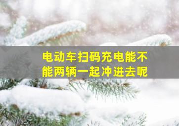 电动车扫码充电能不能两辆一起冲进去呢