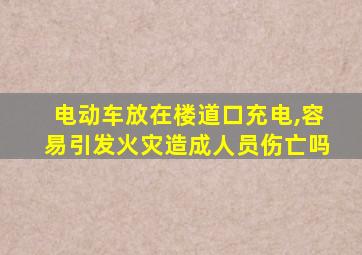 电动车放在楼道口充电,容易引发火灾造成人员伤亡吗